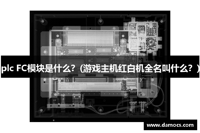 plc FC模块是什么？(游戏主机红白机全名叫什么？)