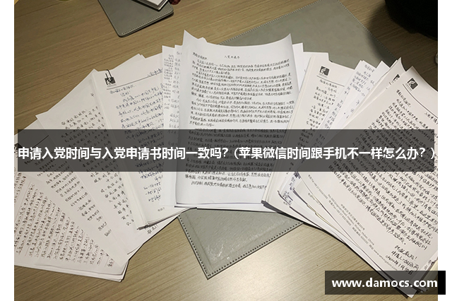 申请入党时间与入党申请书时间一致吗？(苹果微信时间跟手机不一样怎么办？)