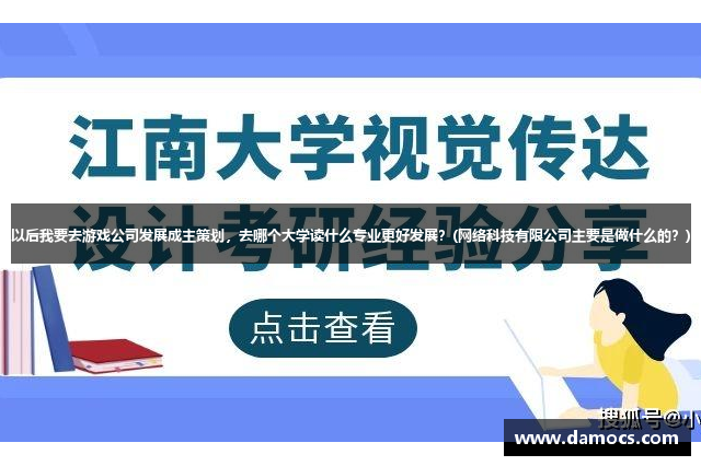 以后我要去游戏公司发展成主策划，去哪个大学读什么专业更好发展？(网络科技有限公司主要是做什么的？)